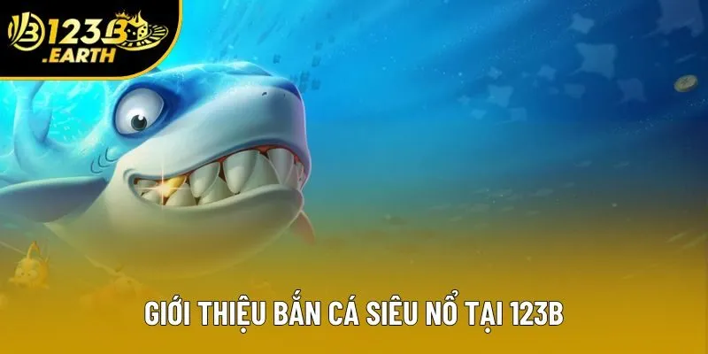 Giới thiệu bắn cá siêu nổ tại 123B