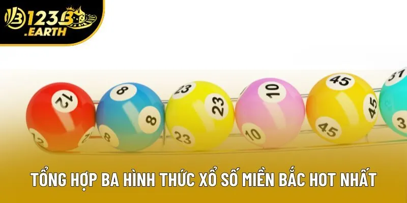 Tổng hợp ba hình thức xổ số miền Bắc hot nhất Tổng hợp ba hình thức xổ số miền Bắc hot nhất